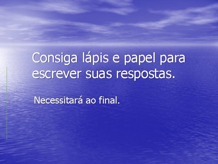 Consiga lápis e papel para escrever suas respostas. Necessitará ao final. 