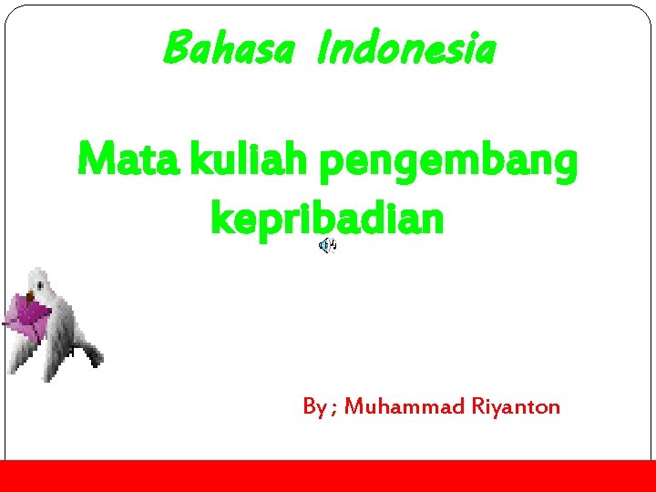Bahasa Indonesia Mata kuliah pengembang kepribadian By ; Muhammad Riyanton 