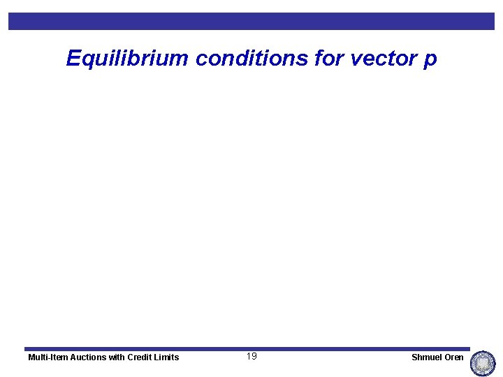 Equilibrium conditions for vector p Multi-Item Auctions with Credit Limits 19 Shmuel Oren 