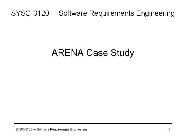 SYSC-3120 —Software Requirements Engineering ARENA Case Study SYSC-3120 — Software Requirements Engineering 1 