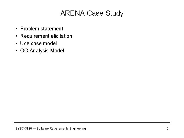 ARENA Case Study • • Problem statement Requirement elicitation Use case model OO Analysis