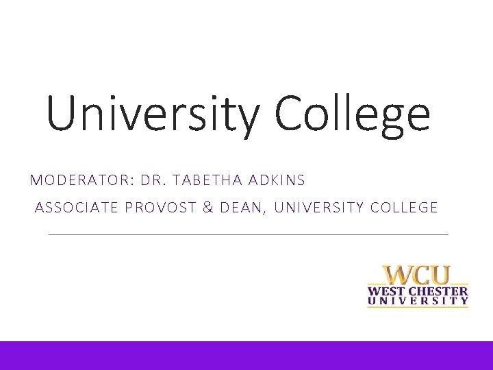 University College MODERATOR: DR. TABETHA ADKINS ASSOCIATE PROVOST & DEAN, UNIVERSITY COLLEGE 