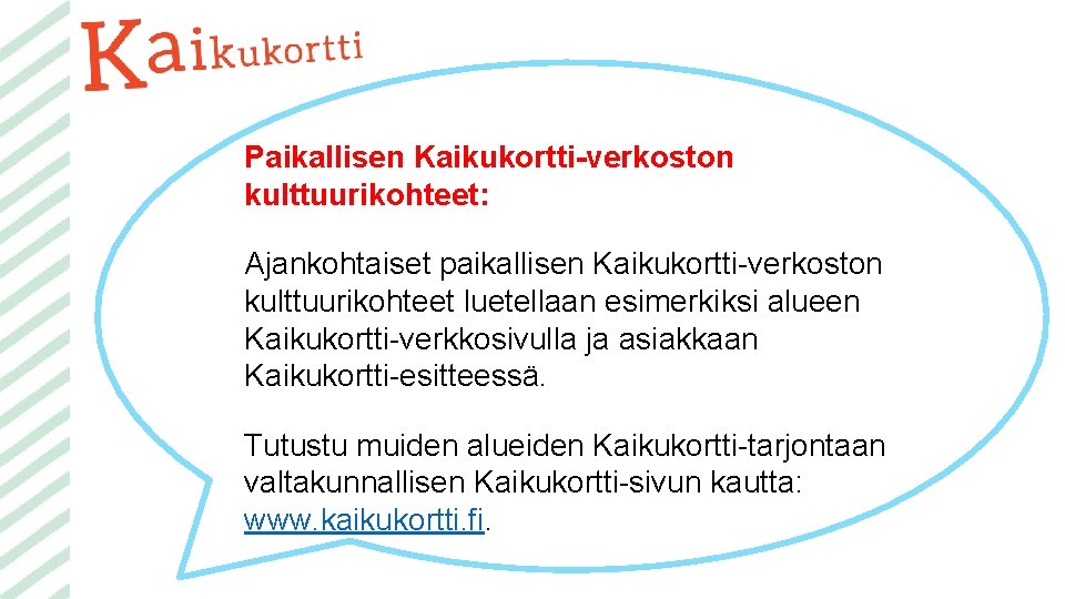 Paikallisen Kaikukortti-verkoston kulttuurikohteet: Ajankohtaiset paikallisen Kaikukortti-verkoston kulttuurikohteet luetellaan esimerkiksi alueen Kaikukortti-verkkosivulla ja asiakkaan Kaikukortti-esitteessä.