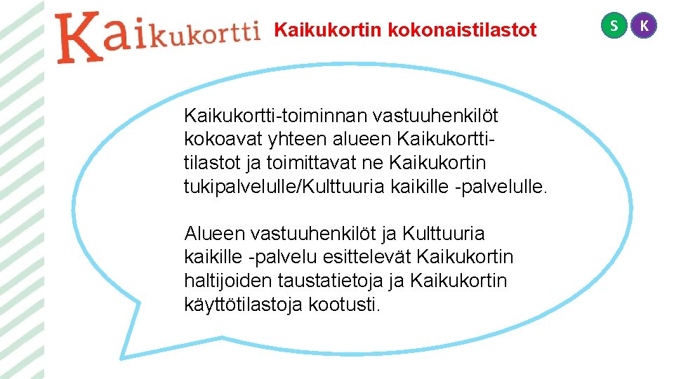 Kaikukortin kokonaistilastot Kaikukortti-toiminnan vastuuhenkilöt kokoavat yhteen alueen Kaikukorttitilastot ja toimittavat ne Kaikukortin tukipalvelulle/Kulttuuria kaikille