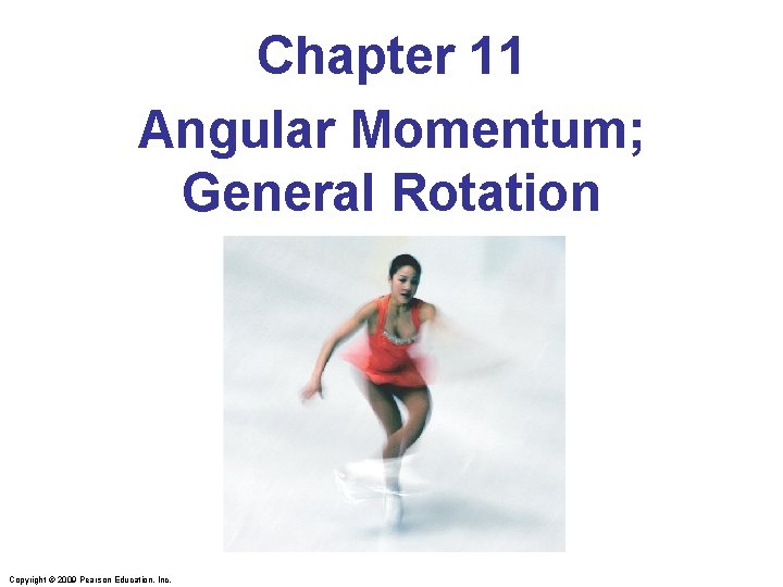 Chapter 11 Angular Momentum; General Rotation Copyright © 2009 Pearson Education, Inc. 