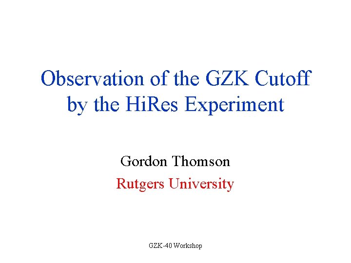 Observation of the GZK Cutoff by the Hi. Res Experiment Gordon Thomson Rutgers University