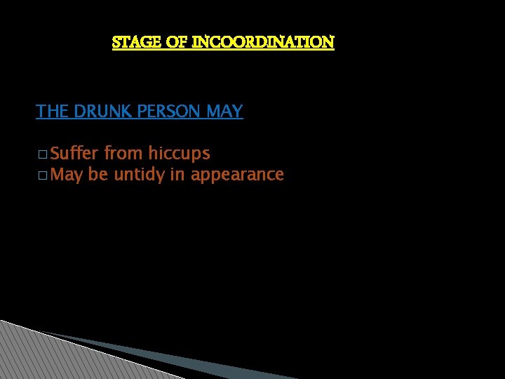 STAGE OF INCOORDINATION THE DRUNK PERSON MAY � Suffer from hiccups � May be