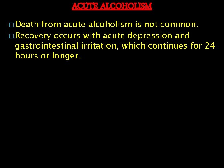 ACUTE ALCOHOLISM � Death from acute alcoholism is not common. � Recovery occurs with