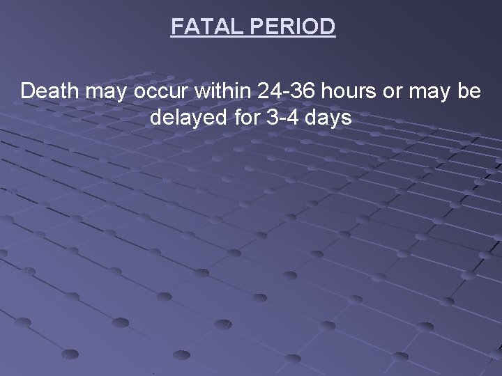FATAL PERIOD Death may occur within 24 -36 hours or may be delayed for