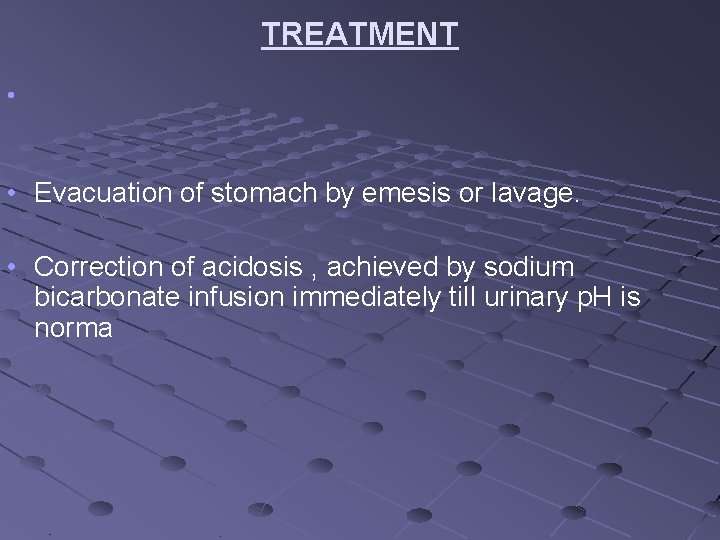 TREATMENT • • Evacuation of stomach by emesis or lavage. • Correction of acidosis