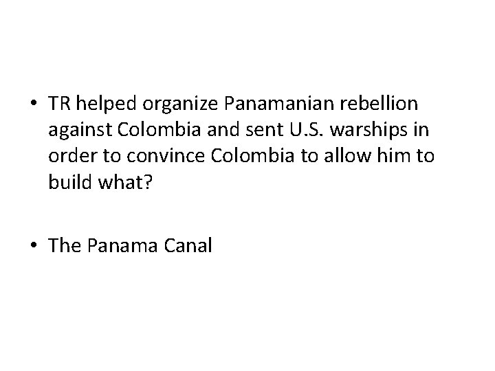  • TR helped organize Panamanian rebellion against Colombia and sent U. S. warships