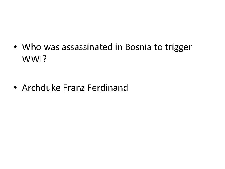  • Who was assassinated in Bosnia to trigger WWI? • Archduke Franz Ferdinand