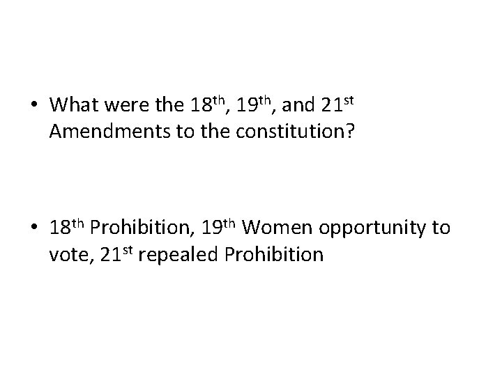  • What were the 18 th, 19 th, and 21 st Amendments to