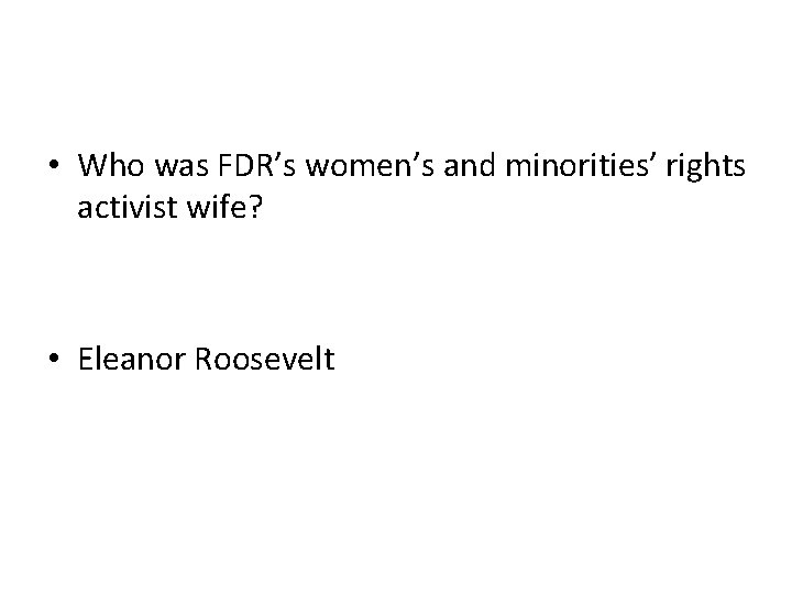  • Who was FDR’s women’s and minorities’ rights activist wife? • Eleanor Roosevelt