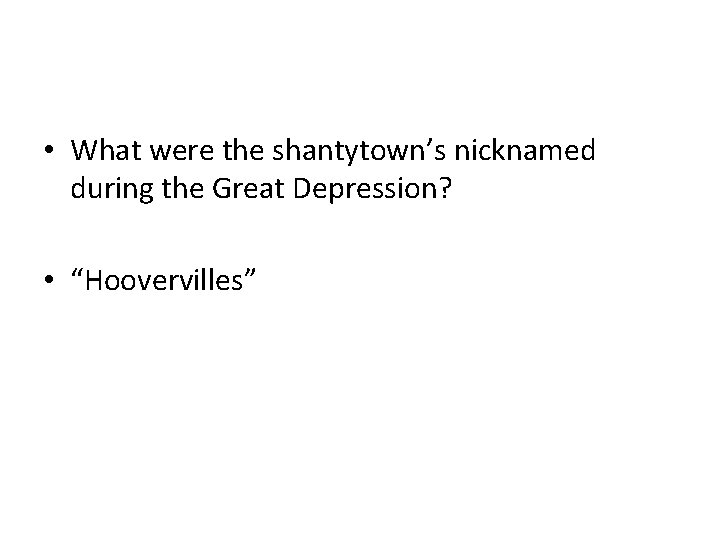  • What were the shantytown’s nicknamed during the Great Depression? • “Hoovervilles” 