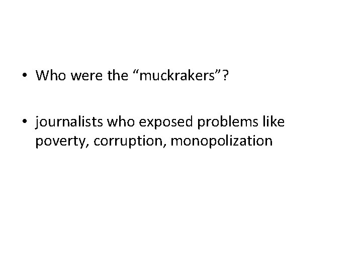  • Who were the “muckrakers”? • journalists who exposed problems like poverty, corruption,