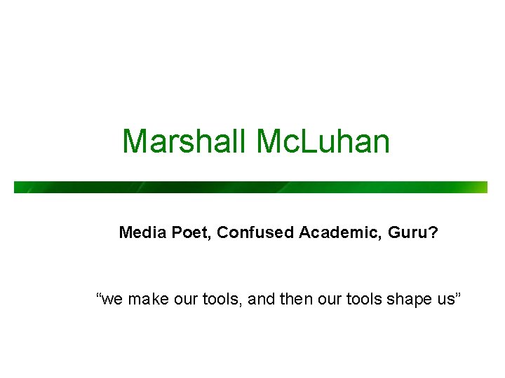 Marshall Mc. Luhan Media Poet, Confused Academic, Guru? “we make our tools, and then