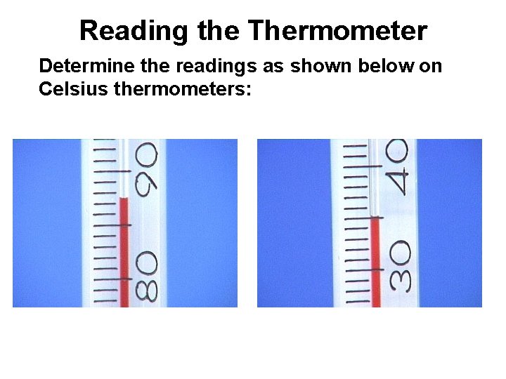 Reading the Thermometer Determine the readings as shown below on Celsius thermometers: 