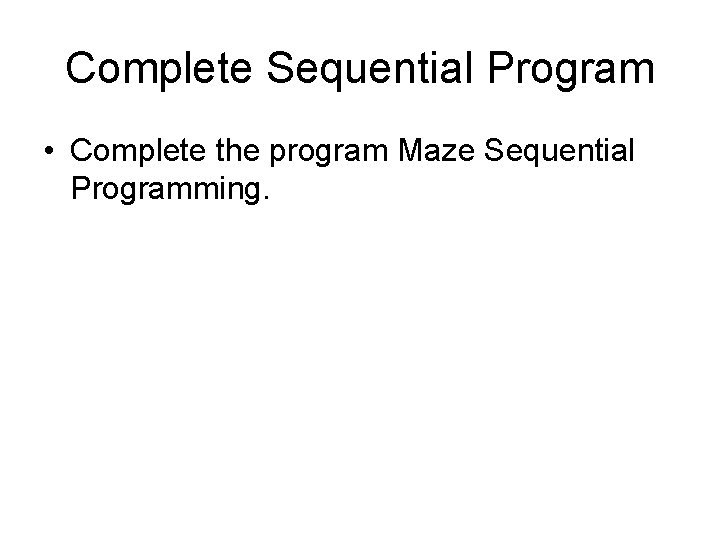 Complete Sequential Program • Complete the program Maze Sequential Programming. 