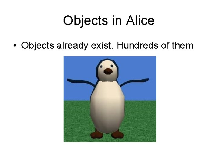 Objects in Alice • Objects already exist. Hundreds of them 