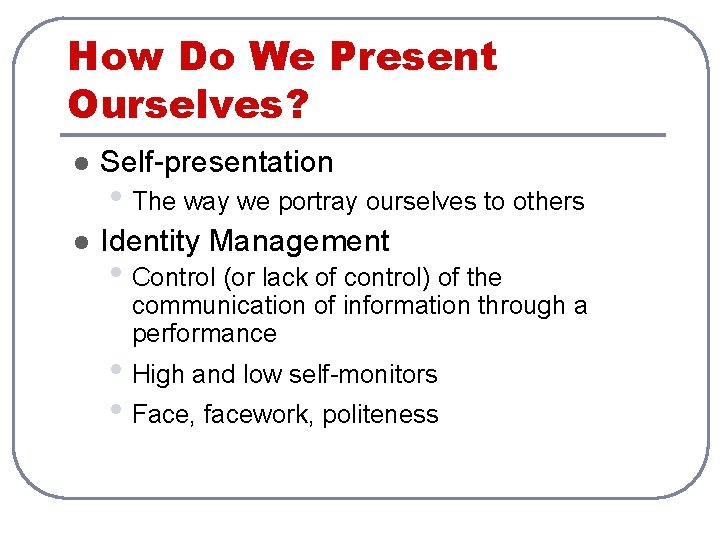 How Do We Present Ourselves? l Self-presentation l Identity Management • The way we