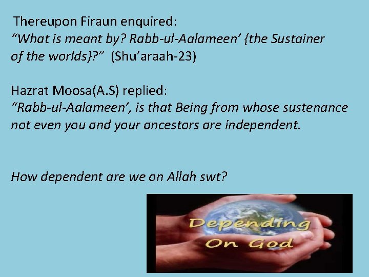 Thereupon Firaun enquired: “What is meant by? Rabb-ul-Aalameen’ {the Sustainer of the worlds}? ”