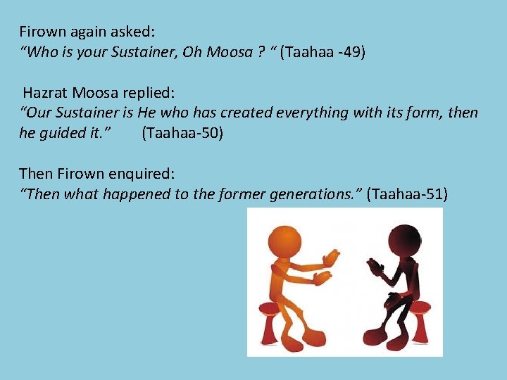 Firown again asked: “Who is your Sustainer, Oh Moosa ? “ (Taahaa -49) Hazrat