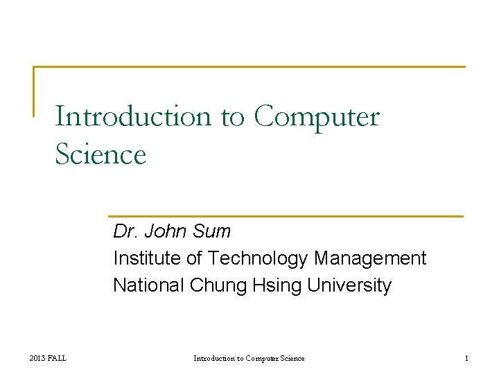 Introduction to Computer Science Dr. John Sum Institute of Technology Management National Chung Hsing