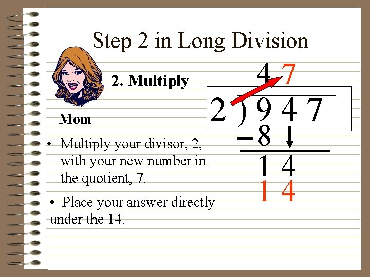 Step 2 in Long Division 47 2. Multiply Mom 2)947 • Multiply your divisor,
