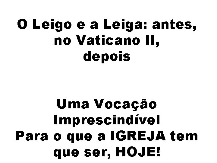 O Leigo e a Leiga: antes, no Vaticano II, depois Uma Vocação Imprescindível Para