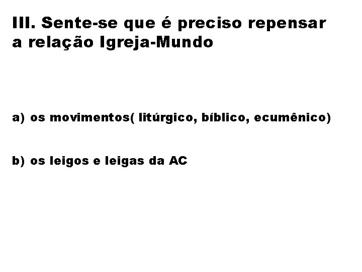 III. Sente-se que é preciso repensar a relação Igreja-Mundo a) os movimentos( litúrgico, bíblico,