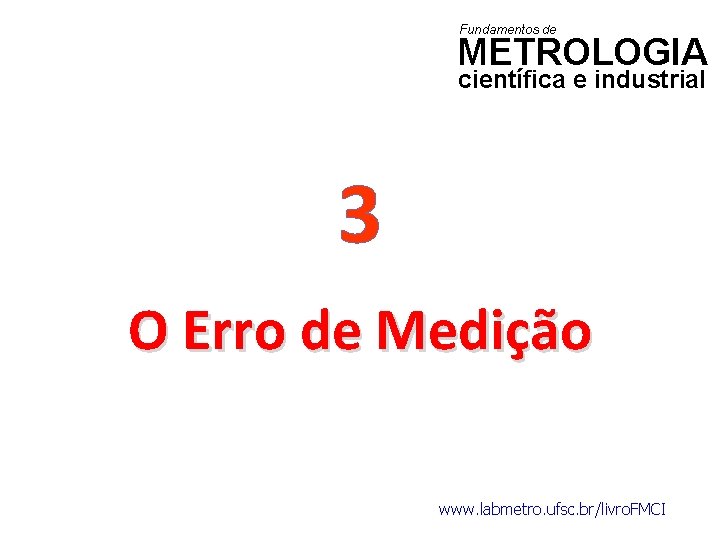 Fundamentos de METROLOGIA científica e industrial 3 O Erro de Medição www. labmetro. ufsc.