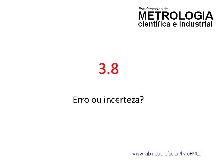 Fundamentos de METROLOGIA científica e industrial 3. 8 Erro ou incerteza? www. labmetro. ufsc.