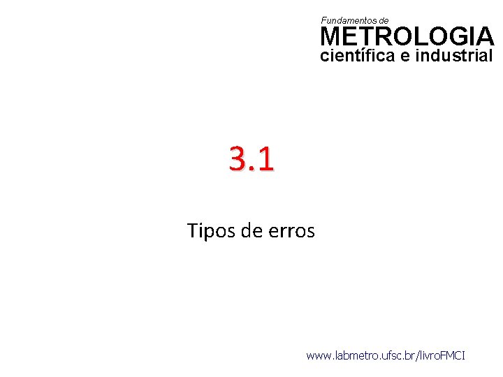 Fundamentos de METROLOGIA científica e industrial 3. 1 Tipos de erros www. labmetro. ufsc.
