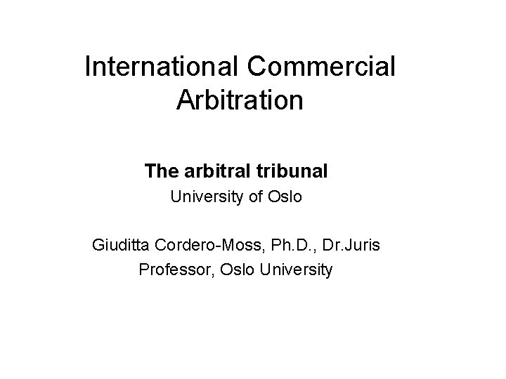 International Commercial Arbitration The arbitral tribunal University of Oslo Giuditta Cordero-Moss, Ph. D. ,