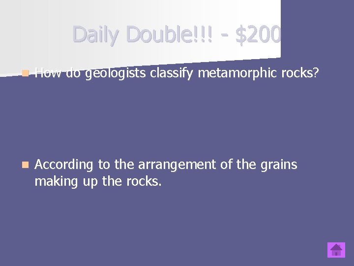 Daily Double!!! - $200 n How do geologists classify metamorphic rocks? n According to