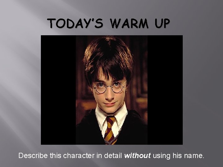 TODAY’S WARM UP Describe this character in detail without using his name. 