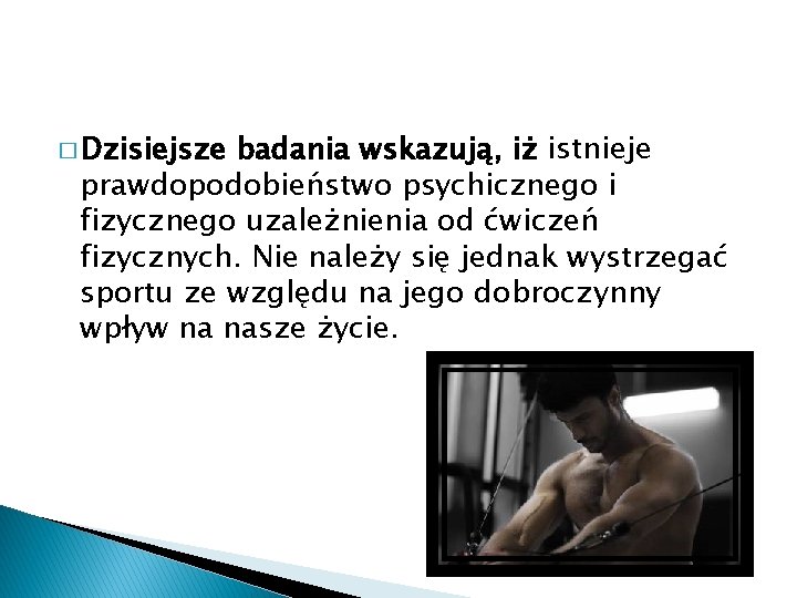 � Dzisiejsze badania wskazują, iż istnieje prawdopodobieństwo psychicznego i fizycznego uzależnienia od ćwiczeń fizycznych.