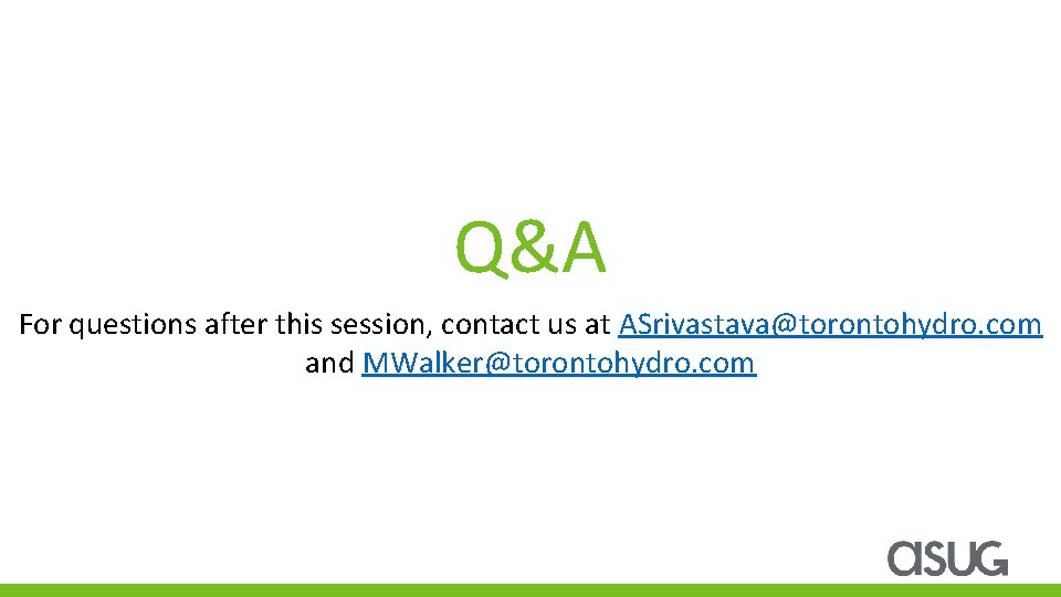 Q&A For questions after this session, contact us at ASrivastava@torontohydro. com and MWalker@torontohydro. com