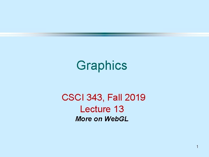 Graphics CSCI 343, Fall 2019 Lecture 13 More on Web. GL 1 