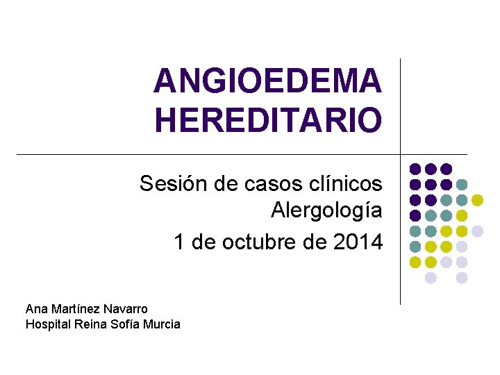 ANGIOEDEMA HEREDITARIO Sesión de casos clínicos Alergología 1 de octubre de 2014 Ana Martínez