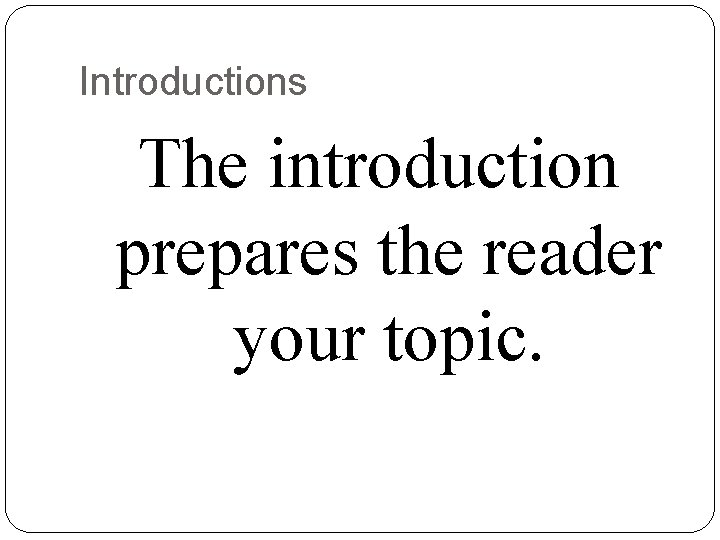 Introductions The introduction prepares the reader your topic. 