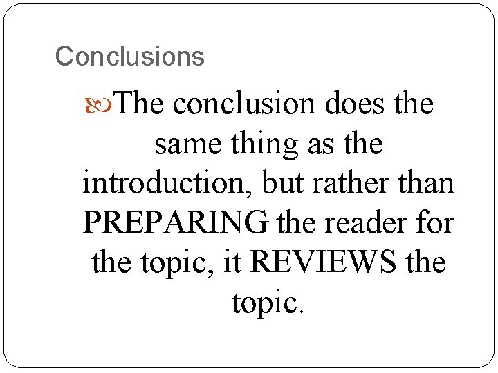 Conclusions The conclusion does the same thing as the introduction, but rather than PREPARING