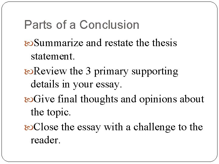 Parts of a Conclusion Summarize and restate thesis statement. Review the 3 primary supporting