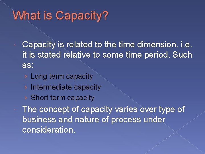 What is Capacity? Capacity is related to the time dimension. i. e. it is