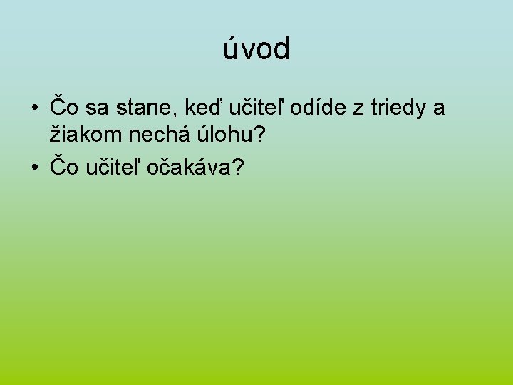 úvod • Čo sa stane, keď učiteľ odíde z triedy a žiakom nechá úlohu?