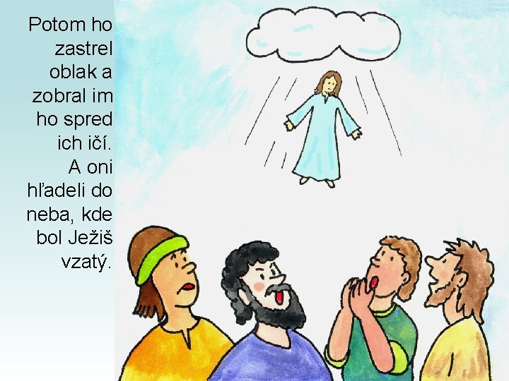 Potom ho zastrel oblak a zobral im ho spred ich ičí. A oni hľadeli
