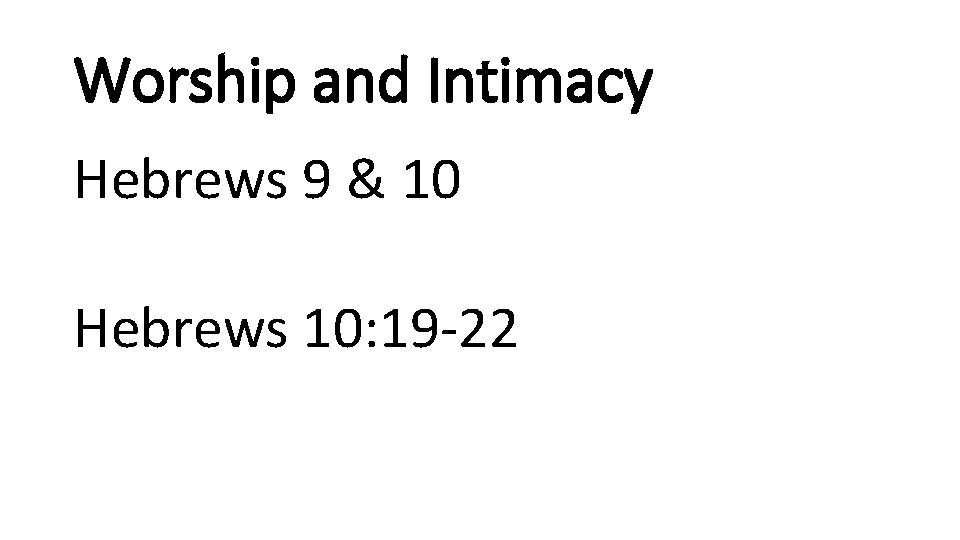 Worship and Intimacy Hebrews 9 & 10 Hebrews 10: 19 -22 