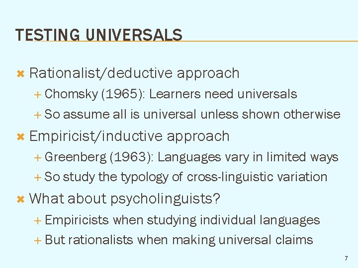 TESTING UNIVERSALS Rationalist/deductive approach Chomsky (1965): Learners need universals So assume all is universal