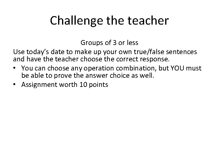 Challenge the teacher Groups of 3 or less Use today’s date to make up